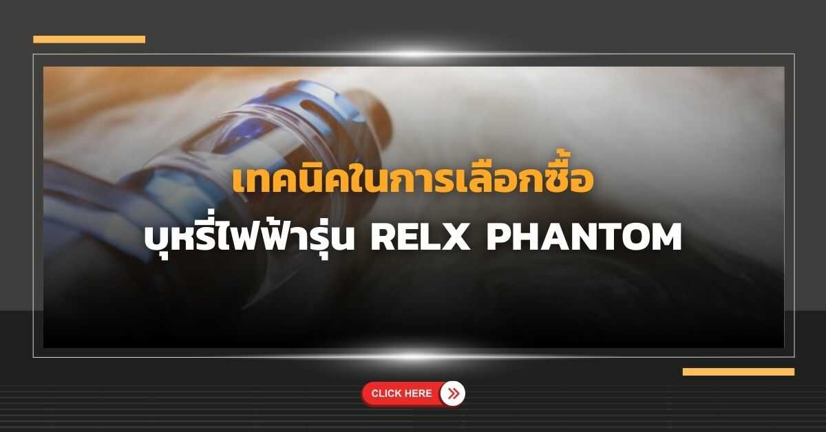 เทคนิคในการเลือก ซื้อบุหรี่ไฟฟ้า รุ่น RELX PHANTOM