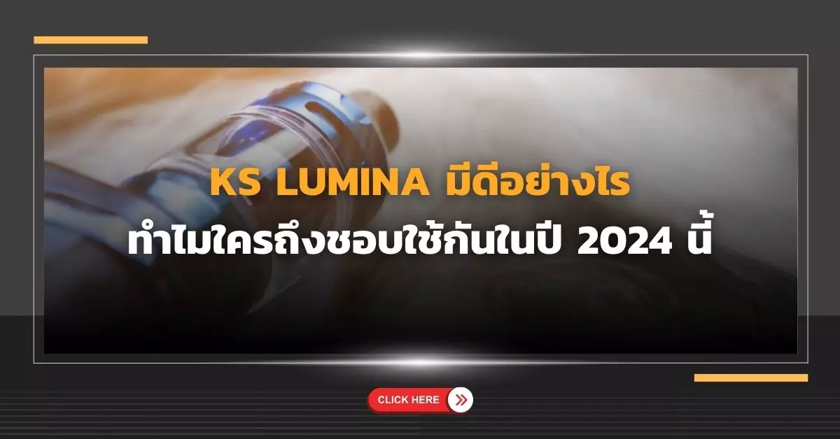 Ks lumina มีดีอย่างไร ทำไมใครถึงชอบใช้กันในปี 2024 นี้