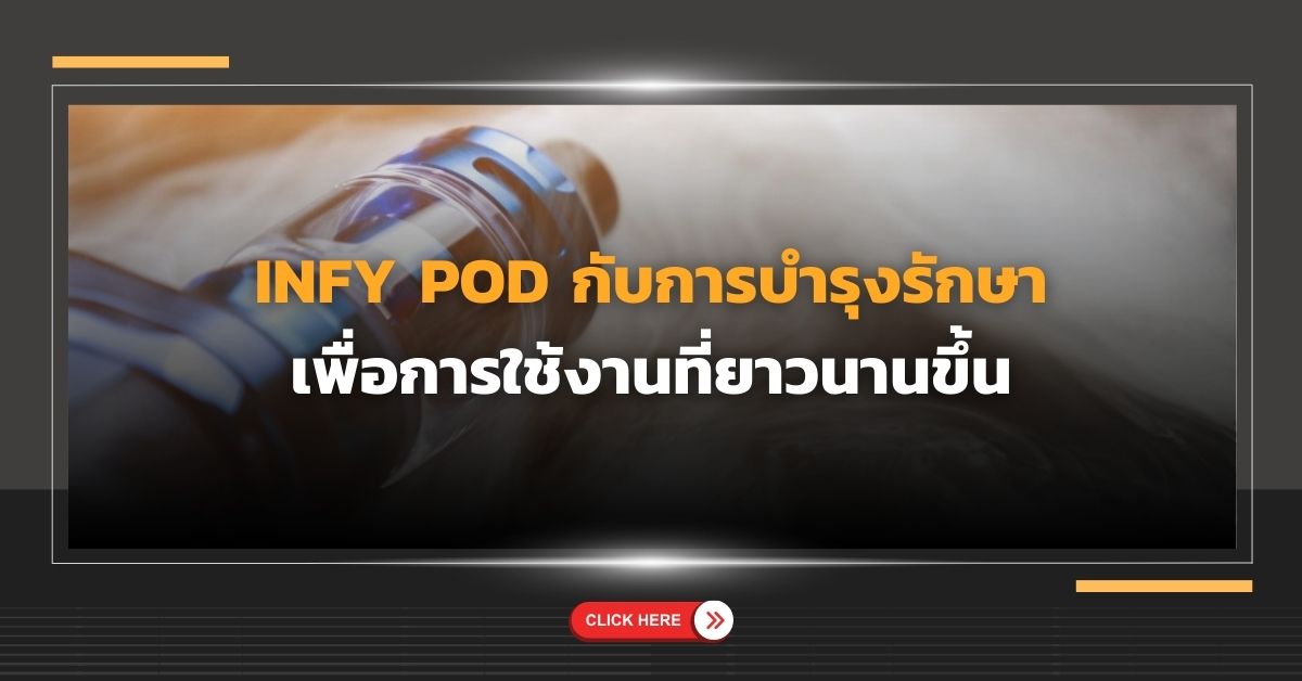 Infy Pod กับการบำรุงรักษา เพื่อการใช้งานที่ยาวนานขึ้น