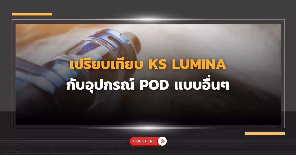 เปรียบเทียบ พ็อด KS Lumina กับ อุปกรณ์ Pod แบบอื่นๆ